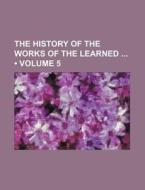 The History Of The Works Of The Learned (volume 5) di Books Group edito da General Books Llc