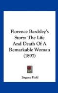 Florence Bardsley's Story: The Life and Death of a Remarkable Woman (1897) di Eugene Field edito da Kessinger Publishing