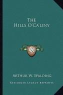 The Hills O'Ca'liny di Arthur W. Spalding edito da Kessinger Publishing