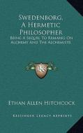 Swedenborg, a Hermetic Philosopher: Being a Sequel to Remarks on Alchemy and the Alchemists di Ethan Allen Hitchcock edito da Kessinger Publishing