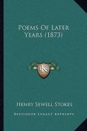 Poems of Later Years (1873) di Henry Sewell Stokes edito da Kessinger Publishing
