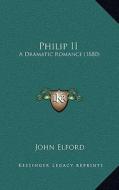 Philip II: A Dramatic Romance (1880) di John Elford edito da Kessinger Publishing
