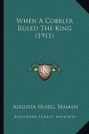When a Cobbler Ruled the King (1911) di Augusta Huiell Seaman edito da Kessinger Publishing
