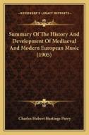 Summary of the History and Development of Mediaeval and Modern European Music (1905) di C. Hubert H. Parry edito da Kessinger Publishing