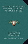 Histoire de La Papaute Pendant Le XV Siecle V1, Book 1-8 (1863) di Jean Baptiste Christophe edito da Kessinger Publishing