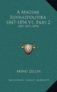 A Magyar Egyhazpolitika 1847-1894 V1, Part 2: 1847-1872 (1894) di Arpad Zeller edito da Kessinger Publishing
