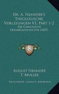 Dr. A. Neander's Theologische Vorlesungen V1, Part 1-2: Die Christliche Dogmengeschichte (1857) di August Neander edito da Kessinger Publishing