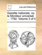 Gazette Nationale, Ou Le Moniteur Universel. ... 1792. Volume 3 Of 4 di Multiple Contributors edito da Gale Ecco, Print Editions
