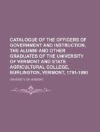 Catalogue of the Officers of Government and Instruction, the Alumni and Other Graduates of the University of Vermont and State Agricultural College, B di University Of Vermont edito da Rarebooksclub.com