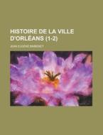 Histoire De La Ville D'orleans (1-2) di Jean Eug Bimbenet edito da General Books Llc