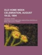 Old Home Week Celebration, August 19-22, 1904; Historical Notes di Centerville Old Home Association edito da Rarebooksclub.com