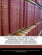 Examining The Impact Of The Sarbanes-oxley Act And Developments Concerning International Convergence edito da Bibliogov