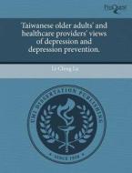 Taiwanese Older Adults\' And Healthcare Providers\' Views Of Depression And Depression Prevention. di Li-Ching Lu edito da Proquest, Umi Dissertation Publishing