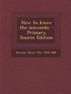 How to Know the Seaweeds; di Elmer Yale Dawson edito da Nabu Press