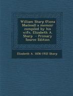 William Sharp (Fiona MacLeod) a Memoir Compiled by His Wife, Elizabeth A. Sharp di Elizabeth a. 1856-1932 Sharp edito da Nabu Press