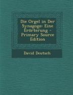 Die Orgel in Der Synagoge: Eine Erorterung - Primary Source Edition di David Deutsch edito da Nabu Press