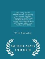 The Story Of The Expedition Of The Young Surveyors, George Washington And George William Fairfax, To Survey The Virginia Lands Of Thomas, Sixth Lord F di W H Snowden edito da Scholar's Choice