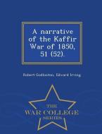 A Narrative of the Kaffir War of 1850, 51 (52). - War College Series di Robert Godlonton, Edward Irving edito da WAR COLLEGE SERIES