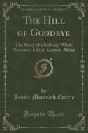 The Hill Of Goodbye di Jessie Monteath Currie edito da Forgotten Books