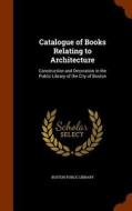 Catalogue Of Books Relating To Architecture edito da Arkose Press