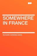 Somewhere in France di Richard Harding Davis edito da HardPress Publishing