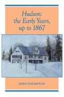 Hudson: The Early Years, up to 1867 di John Thompson edito da TRAFFORD PUB