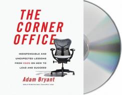 The Corner Office: Indispensable and Unexpected Lessons from CEOs on How to Lead and Succeed di Adam Bryant edito da MacMillan Audio