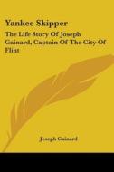 Yankee Skipper: The Life Story of Joseph Gainard, Captain of the City of Flint di Joseph Gainard edito da Kessinger Publishing