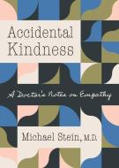 Accidental Kindness: A Doctor's Notes on Empathy di Michael Stein edito da UNIV OF NORTH CAROLINA PR