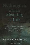 Nothingness and the Meaning of Life: Philosophical Approaches to Ultimate Meaning Through Nothing and Reflexivity di Nicholas Waghorn edito da BLOOMSBURY ACADEMIC
