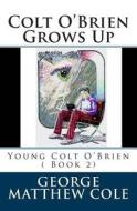Colt O'Brien Grows Up di George Matthew Cole edito da Createspace