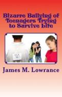 Bizarre Bullying of Teenagers Trying to Survive Life: Growing to Adulthood with Bad Experiences During Youth di James M. Lowrance edito da Createspace