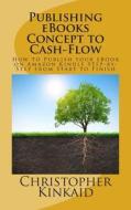 Publishing eBooks Concept to Cash-Flow: How to Publish Your eBook on Amazon Kindle Step-By-Step from Start to Finish di Christopher Kinkaid edito da Createspace