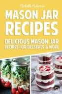 Mason Jar Recipes: Delicious Mason Jar Recipes for Desserts & More di Michelle Bakeman edito da Createspace