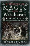 A History of Magic and Witchcraft di Frances Timbers edito da Pen & Sword Books Ltd