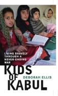 Kids of Kabul: Living Bravely Through a Never-Ending War di Deborah Ellis edito da GROUNDWOOD BOOKS