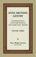 Anne Arundel Gentry, A Genealogical History of Some Early Families of Anne Arundel County, Maryland, Volume 3 di Harry Wright Newman edito da Heritage Books