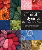The Complete Guide to Natural Dyeing: Techniques and Recipes for Dyeing Fabrics, Yarn, and Fibers at Home di Eva Lambert, Tracy Kendall edito da Interweave Press