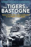 The Tigers of Bastogne: Voices of the 10th Armored Division in the Battle of the Bulge di Michael Collins, Martin King edito da CASEMATE