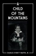 A CHILD OF THE MOUNTAINS di Charles Everettt Martin edito da Total Publishing And Media