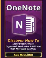 Onenote: Discover How to Easily Become More Organized, Productive & Efficient with Microsoft Onenote di Ace Mccloud edito da LIGHTNING SOURCE INC