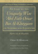 An Essay by the Uniquely Wise 'Abel Fath Omar Bin Al-Khayyam on Algebra and Equations di Omar Al-Khayyam edito da Garnet Publishing Ltd