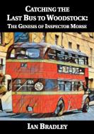 Catching The Last Bus To Woodstock: The Genesis Of Inspector Morse di Ian Bradley edito da Baker Street Studios