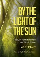 By the Light of the Sun: Trees, Wood, Photosynthesis and Climate Change di John Halkett edito da CONNOR COURT PUB