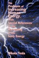 The Problem of Increasing Human Energy, with Special References to the Harnessing of the Sun's Energy di Nikola Tesla edito da WILDER PUBN