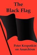 The Black Flag: Peter Kropotkin on Anarchism di Petr Alekseevich Kropotkin edito da RED & BLACK PUBL