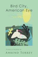 Bird City, American Eye di Torrey Ahrend Torrey edito da Pinyon Publishing