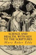 Science and Health, with Key to the Scriptures di Mary Baker Eddy edito da Createspace Independent Publishing Platform