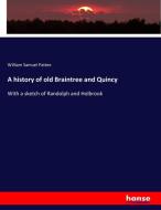 A history of old Braintree and Quincy di William Samuel Pattee edito da hansebooks