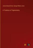 A Treatise on Trigonometry di James Edward Oliver, George William Jones edito da Outlook Verlag